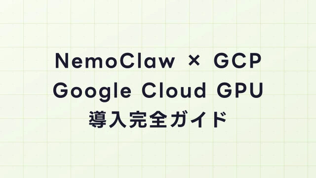 NemoClaw × GCP完全ガイド｜Google Cloud GPUインスタンスでの導入方法