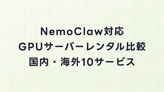 NemoClaw対応GPUサーバーレンタル比較｜国内・海外10サービスを評価