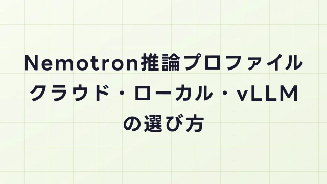 Nemotron推論プロファイル解説｜クラウド・ローカル・vLLMの選び方
