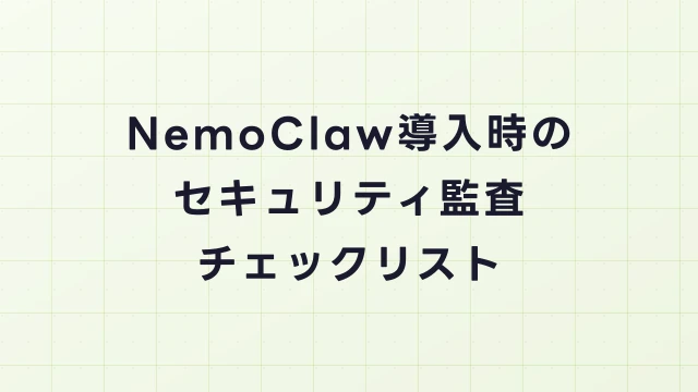 NemoClaw導入時のセキュリティ監査チェックリスト｜CISO向け評価ガイド